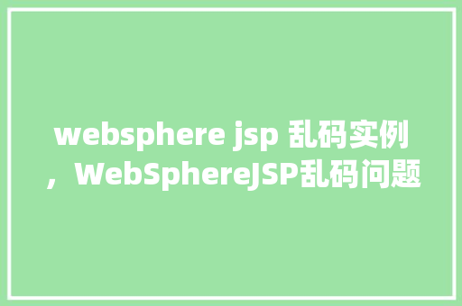 websphere jsp 乱码实例，WebSphereJSP乱码问题实例介绍
