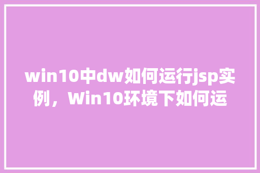 win10中dw如何运行jsp实例,Win10环境下如何运行DW中的JSP实例 第1张 win10中dw如何运行jsp实例,Win10环境下如何运行DW中的JSP实例 第1张