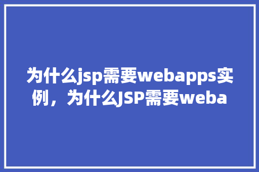 为什么jsp需要webapps实例,为什么JSP需要webapps实例介绍背后的秘密 第1张 为什么jsp需要webapps实例,为什么JSP需要webapps实例介绍背后的秘密 第1张