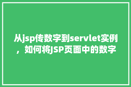 从jsp传数字到servlet实例，如何将JSP页面中的数字传递给Servlet实例  第1张