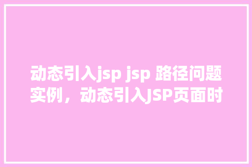 动态引入jsp jsp 路径问题实例，动态引入JSP页面时路径问题实例介绍