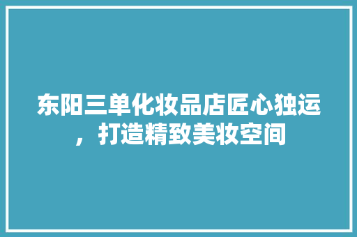 东阳三单化妆品店匠心独运，打造精致美妆空间