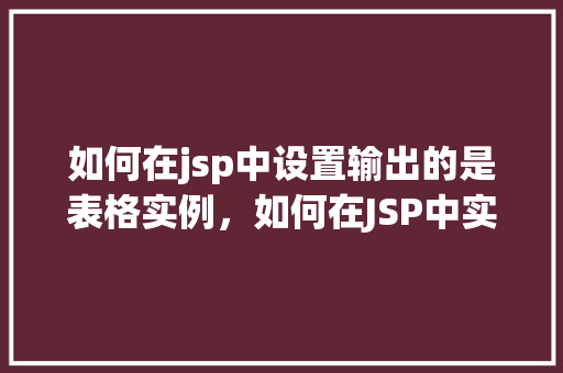 如何在jsp中设置输出的是表格实例，如何在JSP中实现表格数据的输出