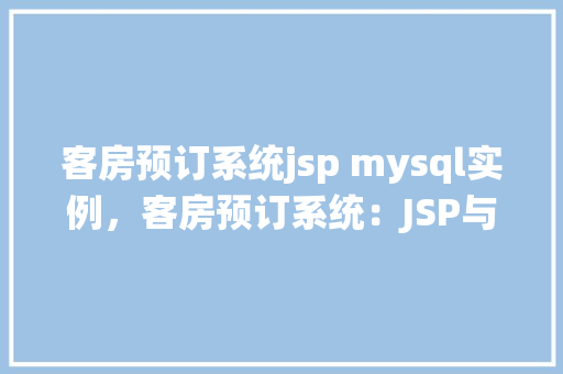 客房预订系统jsp mysql实例,客房预订系统:JSP与MySQL实例教程详解