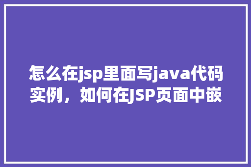 怎么在jsp里面写java代码实例，如何在JSP页面中嵌入Java代码实例详解  第1张