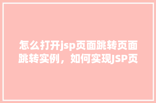怎么打开jsp页面跳转页面跳转实例,如何实现JSP页面之间的跳转实例详解
