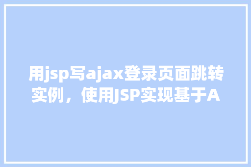 用jsp写ajax登录页面跳转实例，使用JSP实现基于AJAX的登录页面跳转实例