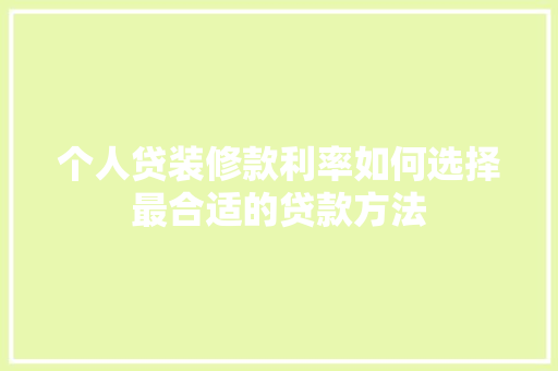 个人贷装修款利率如何选择最合适的贷款方法  第1张