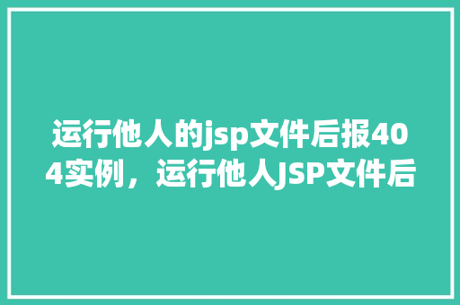 运行他人的jsp文件后报404实例,运行他人JSP文件后遭遇404错误实例分析 第1张 运行他人的jsp文件后报404实例,运行他人JSP文件后遭遇404错误实例分析 第1张