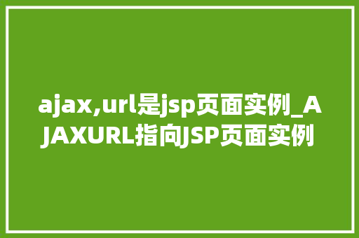 ajax,url是jsp页面实例_AJAXURL指向JSP页面实例方法与方法详解