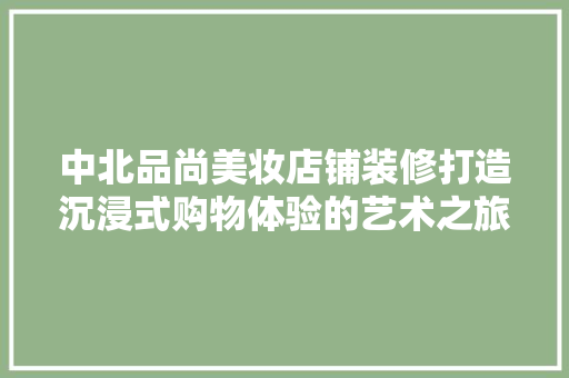中北品尚美妆店铺装修打造沉浸式购物体验的艺术之旅