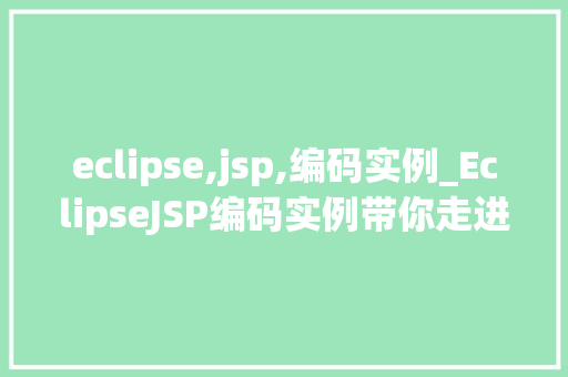 eclipse,jsp,编码实例_EclipseJSP编码实例带你走进JSP开发的世界