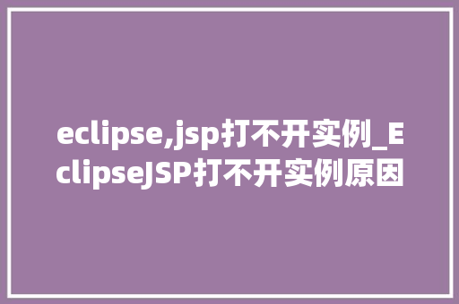 eclipse,jsp打不开实例_EclipseJSP打不开实例原因分析及解决方法全攻略