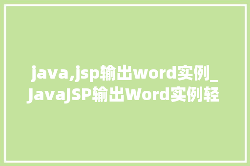 java,jsp输出word实例_JavaJSP输出Word实例轻松实现Word文档生成与导出 第1张 java,jsp输出word实例_JavaJSP输出Word实例轻松实现Word文档生成与导出 第1张