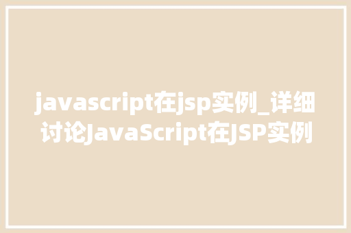 javascript在jsp实例_详细讨论JavaScript在JSP实例中的应用与方法