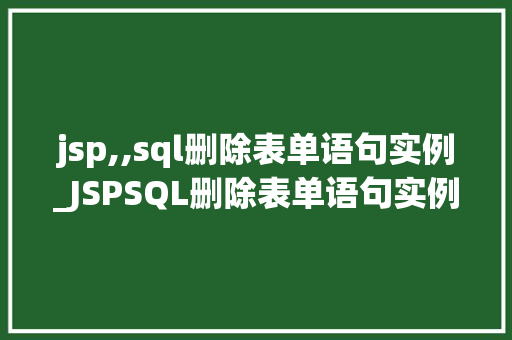 jsp,,sql删除表单语句实例_JSPSQL删除表单语句实例轻松掌握数据库删除操作