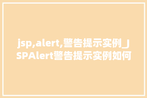 jsp,alert,警告提示实例_JSPAlert警告提示实例如何让你的网页更加生动有趣