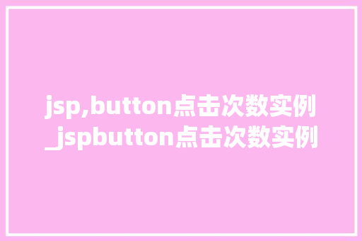 jsp,button点击次数实例_jspbutton点击次数实例实战与代码分享