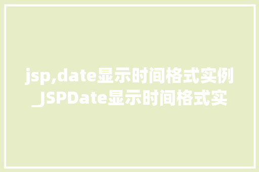 jsp,date显示时间格式实例_JSPDate显示时间格式实例轻松掌握日期与时间格式的显示方法  第1张