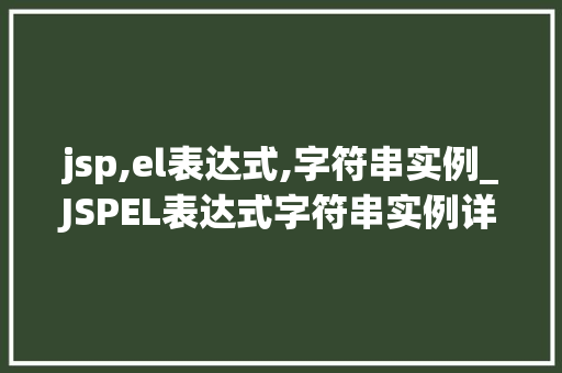 jsp,el表达式,字符串实例_JSPEL表达式字符串实例详解与实战方法 第1张 jsp,el表达式,字符串实例_JSPEL表达式字符串实例详解与实战方法 第1张