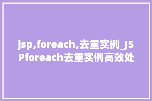jsp,foreach,去重实例_JSPforeach去重实例高效处理重复数据的方法