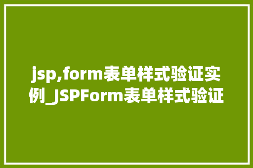 jsp,form表单样式验证实例_JSPForm表单样式验证实例打造美观与适用的交互体验