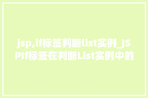 jsp,if标签判断list实例_JSPIf标签在判断List实例中的应用与方法