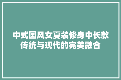 中式国风女夏装修身中长款传统与现代的完美融合  第1张