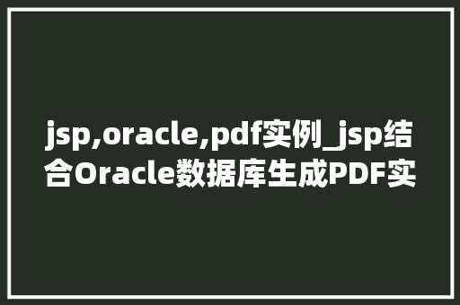 jsp,oracle,pdf实例_jsp结合Oracle数据库生成PDF实例教程