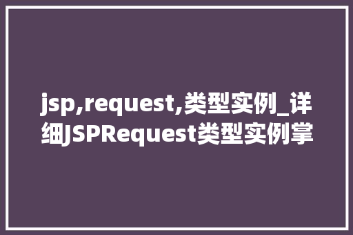 jsp,request,类型实例_详细JSPRequest类型实例掌握Web开发的核心方法