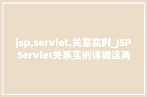 jsp,servlet,关系实例_JSPServlet关系实例详细这两大技术的互动