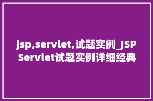 jsp,servlet,试题实例_JSPServlet试题实例详细经典面试题