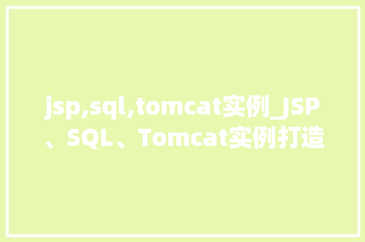 jsp,sql,tomcat实例_JSP、SQL、Tomcat实例打造高效Web应用三部曲  第1张
