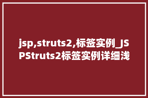 jsp,struts2,标签实例_JSPStruts2标签实例详细浅出掌握企业级开发利器 第1张 jsp,struts2,标签实例_JSPStruts2标签实例详细浅出掌握企业级开发利器 第1张
