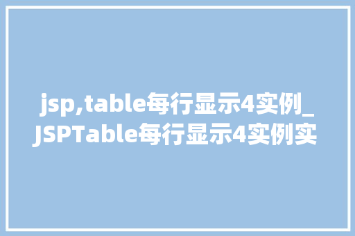 jsp,table每行显示4实例_JSPTable每行显示4实例实现高效布局的方法与例子分享