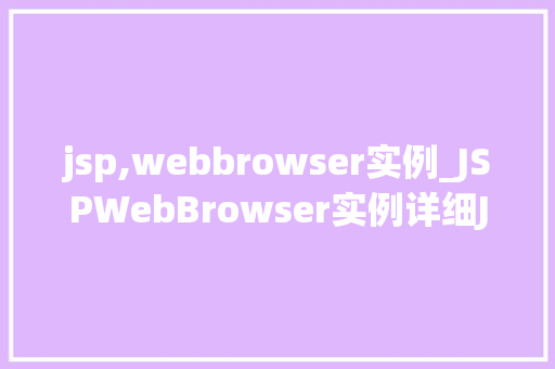 jsp,webbrowser实例_JSPWebBrowser实例详细JavaServerPages中的浏览器功能