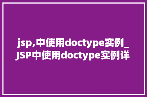 jsp,中使用doctype实例_JSP中使用doctype实例详解掌握页面标准规范的关键