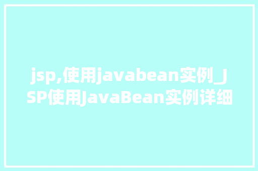 jsp,使用javabean实例_JSP使用JavaBean实例详细浅出方法方法