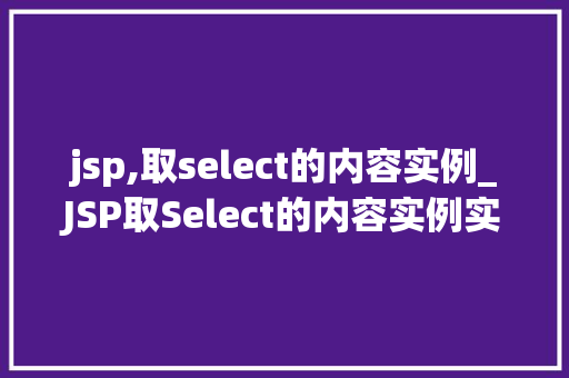 jsp,取select的内容实例_JSP取Select的内容实例实战与方法分享