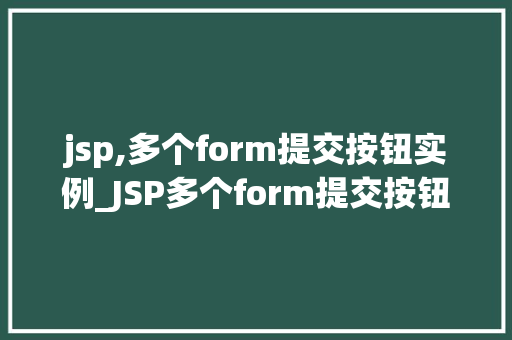 jsp,多个form提交按钮实例_JSP多个form提交按钮实例详解实现高效表单交互