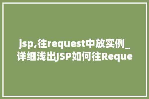 jsp,往request中放实例_详细浅出JSP如何往Request中放置实例 第1张 jsp,往request中放实例_详细浅出JSP如何往Request中放置实例 第1张