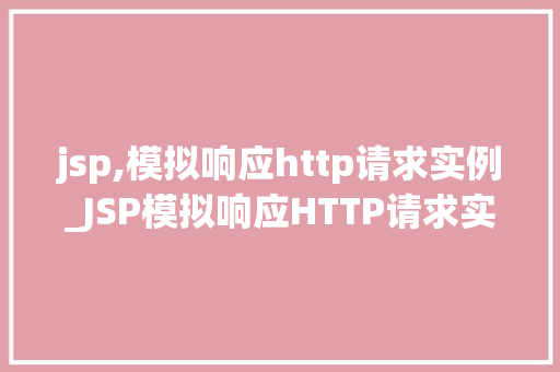jsp,模拟响应http请求实例_JSP模拟响应HTTP请求实例实战与代码演示
