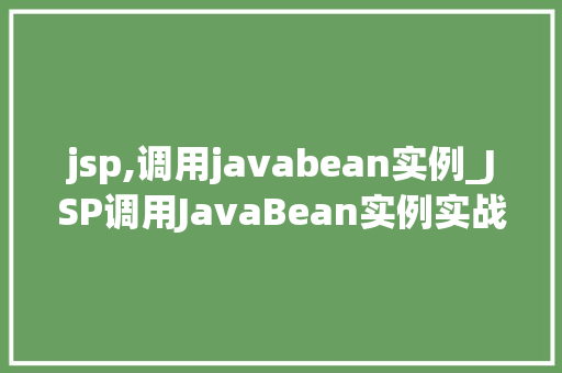 jsp,调用javabean实例_JSP调用JavaBean实例实战与方法分享