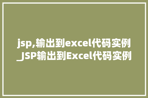 jsp,输出到excel代码实例_JSP输出到Excel代码实例轻松实现网页数据导出