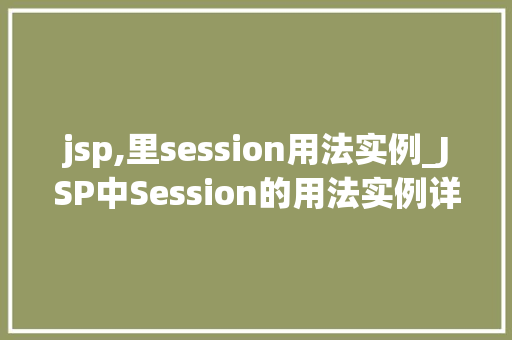 jsp,里session用法实例_JSP中Session的用法实例详解实战方法与例子分析