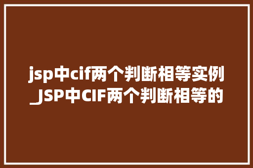 jsp中cif两个判断相等实例_JSP中CIF两个判断相等的实例详解