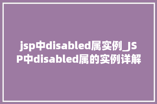 jsp中disabled属实例_JSP中disabled属的实例详解与实战方法
