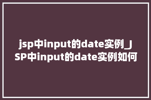 jsp中input的date实例_JSP中input的date实例如何实现优雅的日期输入功能