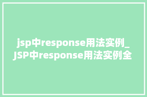 jsp中response用法实例_JSP中response用法实例全面与应用方法