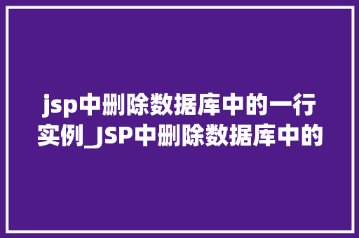 jsp中删除数据库中的一行实例_JSP中删除数据库中的一行实例操作步骤与注意事项